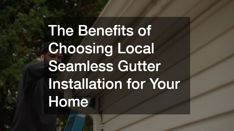 The Benefits of Choosing Local Seamless Gutter Installation for Your Home