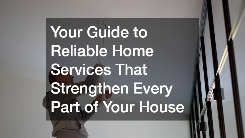 Your Guide to Reliable Home Services That Strengthen Every Part of Your House